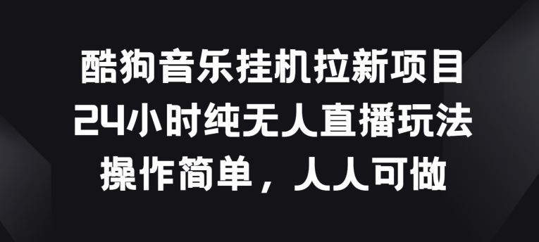 酷狗音乐挂JI拉新项目，24小时纯无人直播玩法，操作简单人人可做【揭秘】-耐玩网创