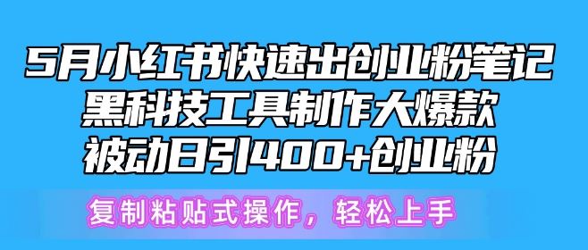 5月小红书快速出创业粉笔记，黑科技工具制作大爆款，被动日引400+创业粉【揭秘】-耐玩网创