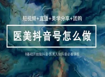 玩转医美抖音短视频与直播，36堂网课学逻辑(短视频+直播+美学分享+团购)-耐玩网创
