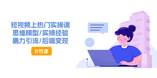 短视频上热门实操课，思维模型/实操经验/暴力引流/后端变现（11节）-耐玩网创