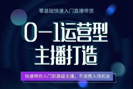 0-1运营型主播打造，​快速带你入门高级主播，不浪费入场机会-耐玩网创