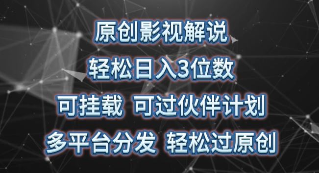 原创影视解说，轻松日入3位数，可挂载，可过伙伴计划，多平台分发轻松过原创【揭秘】-耐玩网创