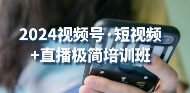2024视频号·短视频+直播极简培训班：抓住视频号风口，流量红利-耐玩网创