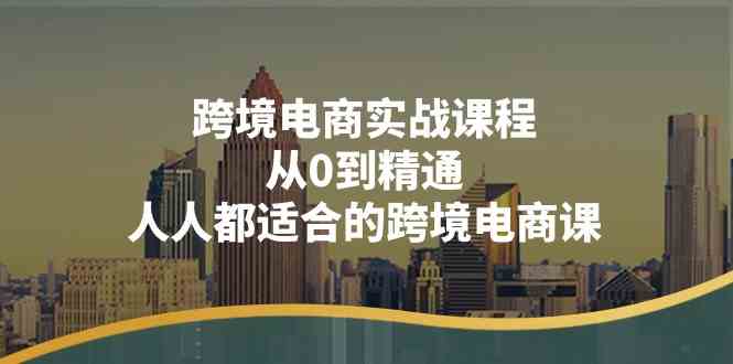 跨境电商实战课程：从0到精通，人人都适合的跨境电商课（14节课）-耐玩网创