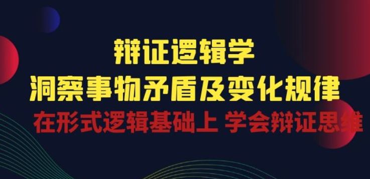 辩证 逻辑学 | 洞察 事物矛盾及变化规律 在形式逻辑基础上 学会辩证思维-耐玩网创