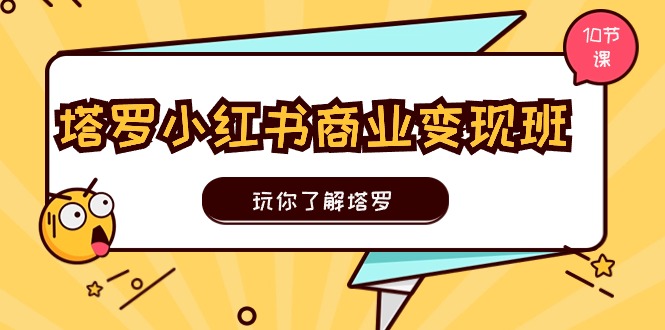 塔罗小红书商业变现实操班，玩你了解塔罗，玩转小红书塔罗变现（10节课）-耐玩网创