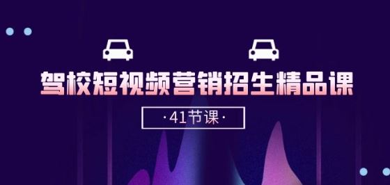 驾校-短视频营销招生精品课：抖音推广技巧，抖音短视频招生(41节课)-耐玩网创