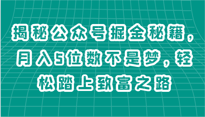 揭秘公众号掘金秘籍，月入5位数不是梦，轻松踏上致富之路-耐玩网创