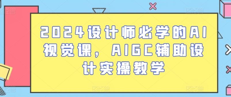 2024设计师必学的AI视觉课，AIGC辅助设计实操教学-耐玩网创