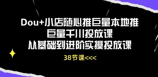 Dou+小店随心推巨量本地推巨量千川投放课从基础到进阶实操投放课-耐玩网创