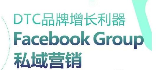 DTC品牌增长利器：Facebook Group私域营销策略-耐玩网创