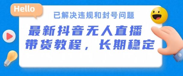抖音无人直播带货，长期稳定，已解决违规和封号问题，开播24小时必出单【揭秘】-耐玩网创
