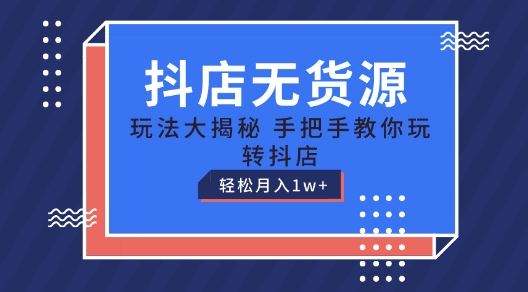 抖店无货源玩法，保姆级教程手把手教你玩转抖店，轻松月入1W+【揭秘】-耐玩网创