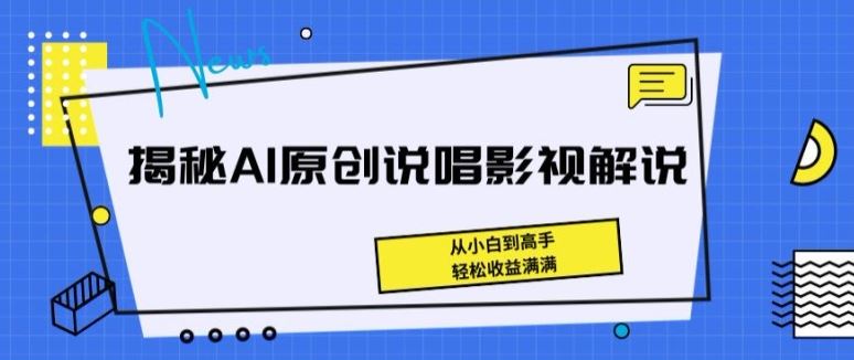 揭秘AI原创说唱影视解说，从小白到高手，轻松收益满满【揭秘】-耐玩网创
