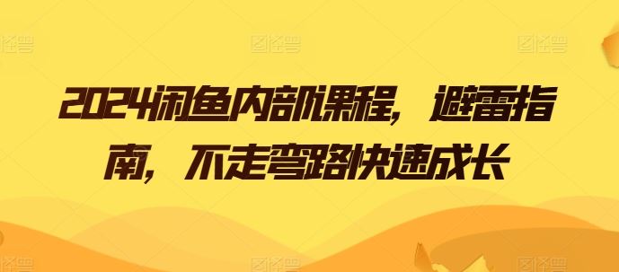 2024闲鱼内部课程，避雷指南，不走弯路快速成长-耐玩网创