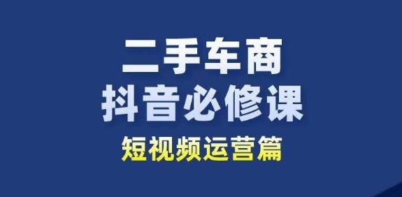 二手车商抖音必修课短视频运营，二手车行业从业者新赛道-耐玩网创