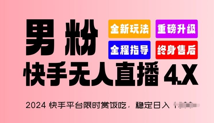2024快手平台限时赏饭吃，稳定日入 1.5K+，男粉“快手无人直播 4.X”【揭秘】-耐玩网创