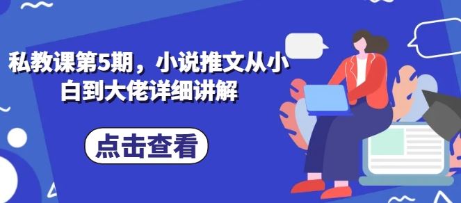 私教课第5期，小说推文从小白到大佬详细讲解-耐玩网创
