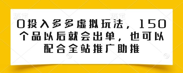 0投入多多虚拟玩法，150个品以后就会出单，也可以配合全站推广助推-耐玩网创