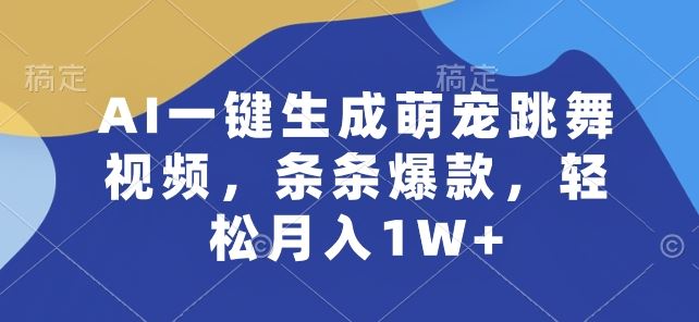 AI一键生成萌宠跳舞视频，条条爆款，轻松月入1W+【揭秘】-耐玩网创