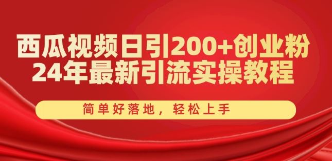 西瓜视频日引200+创业粉，24年最新引流实操教程，简单好落地，轻松上手【揭秘】-耐玩网创