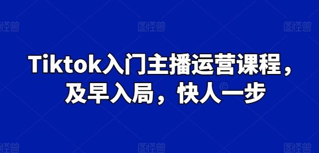Tiktok入门主播运营课程，及早入局，快人一步-耐玩网创