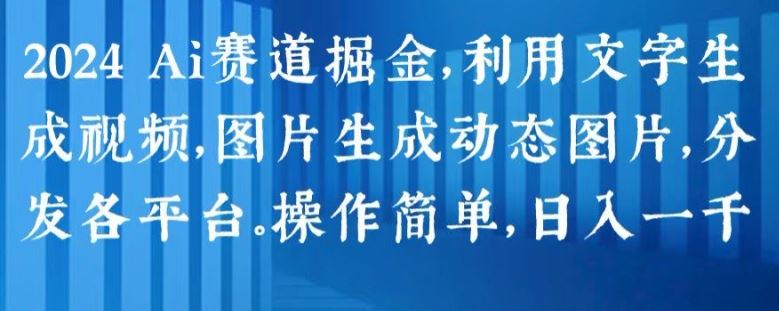 2024 Ai赛道掘金，利用文字生成视频，图片生成动态图片，分发各平台，操作简单，日入1k【揭秘】-耐玩网创