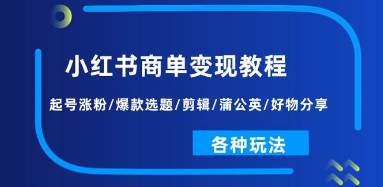 小红书商单变现教程：起号涨粉/爆款选题/剪辑/蒲公英/好物分享/各种玩法-耐玩网创