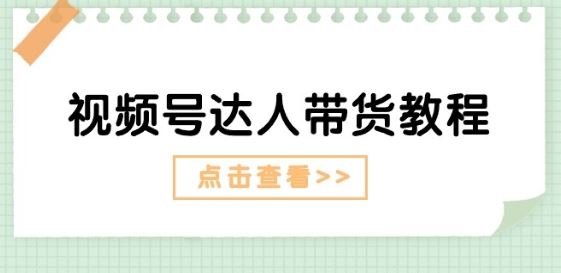 视频号达人带货教程：达人剧情打法(长期)+达人带货广告(短期)-耐玩网创