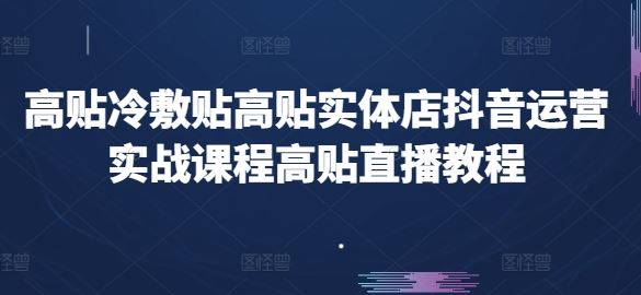 高贴冷敷贴高贴实体店抖音运营实战课程高贴直播教程-耐玩网创