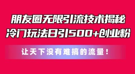 朋友圈无限引流技术，一个冷门玩法日引500+创业粉，让天下没有难搞的流量【揭秘】-耐玩网创