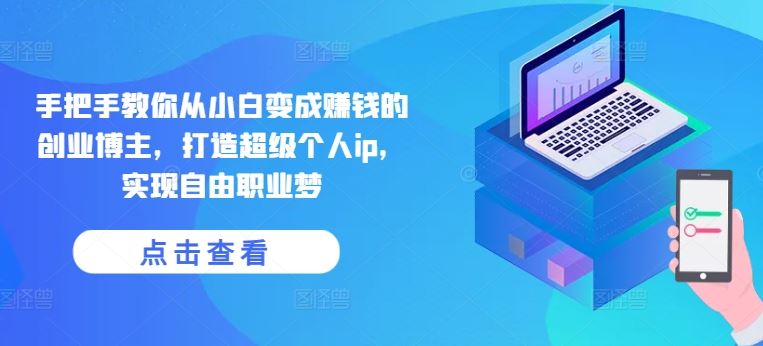 手把手教你从小白变成赚钱的创业博主，打造超级个人ip，实现自由职业梦-耐玩网创