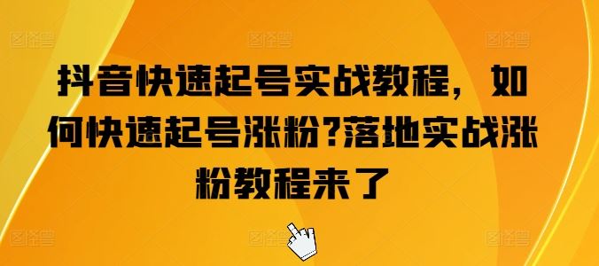 抖音快速起号实战教程，如何快速起号涨粉?落地实战涨粉教程来了-耐玩网创