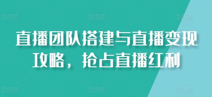 直播团队搭建与直播变现攻略，抢占直播红利-耐玩网创