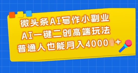 微头条AI写作小副业，AI一键二创高端玩法 普通人也能月入4000+【揭秘】-耐玩网创