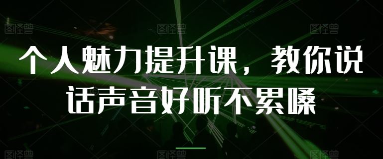 个人魅力提升课，教你说话声音好听不累嗓-耐玩网创