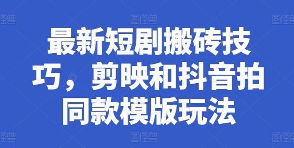 最新短剧搬砖技巧，剪映和抖音拍同款模版玩法-耐玩网创