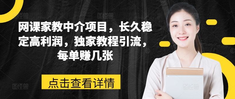 网课家教中介项目，长久稳定高利润，独家教程引流，每单赚几张-耐玩网创