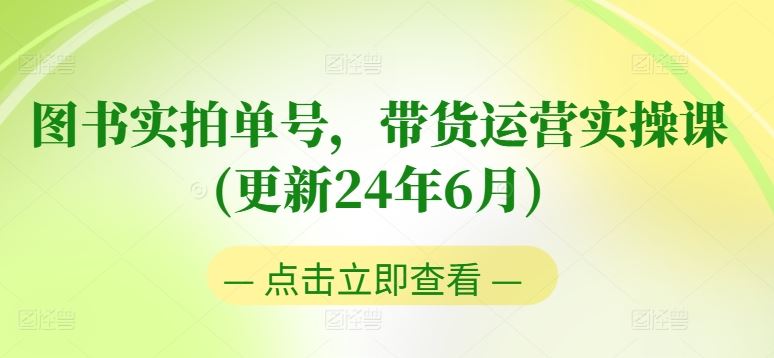 图书实拍单号，带货运营实操课(更新24年6月)，0粉起号，老号转型，零基础入门+进阶-耐玩网创