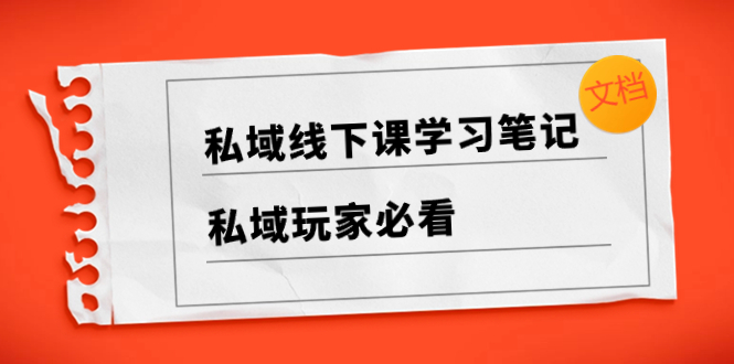 （8289期）私域线下课学习笔记，​私域玩家必看【文档】-耐玩网创