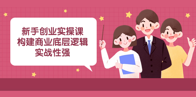 （8279期）新手创业实操课：​构建商业底层逻辑，实战性强（50节课）-耐玩网创