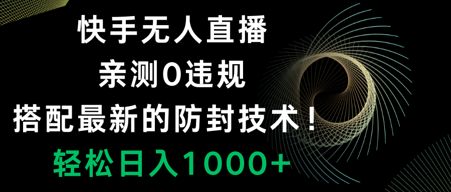 （8278期）快手无人直播，0违规，搭配最新的防封技术！轻松日入1000+-耐玩网创