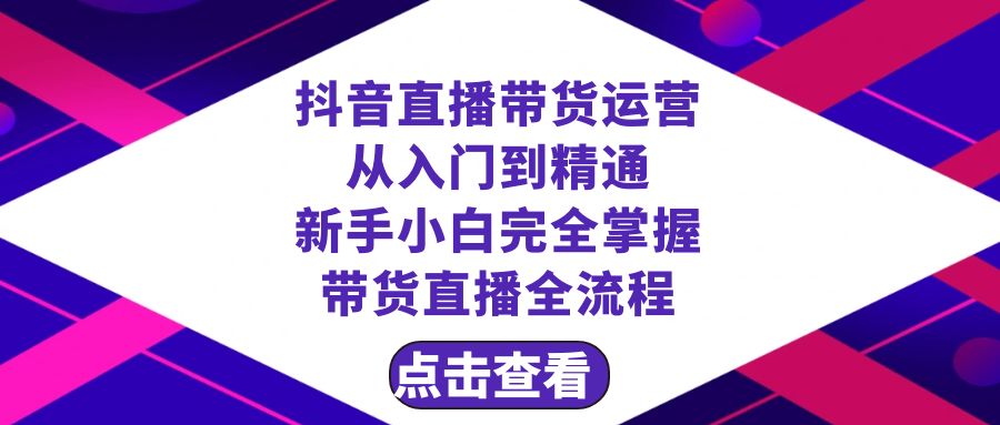 （8305期）抖音直播带货 运营从入门到精通，新手完全掌握带货直播全流程（23节）-耐玩网创