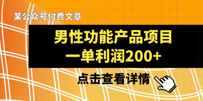 （8290期）某公众号付费文章《男性功能产品项目，一单利润200+》来品鉴下吧-耐玩网创