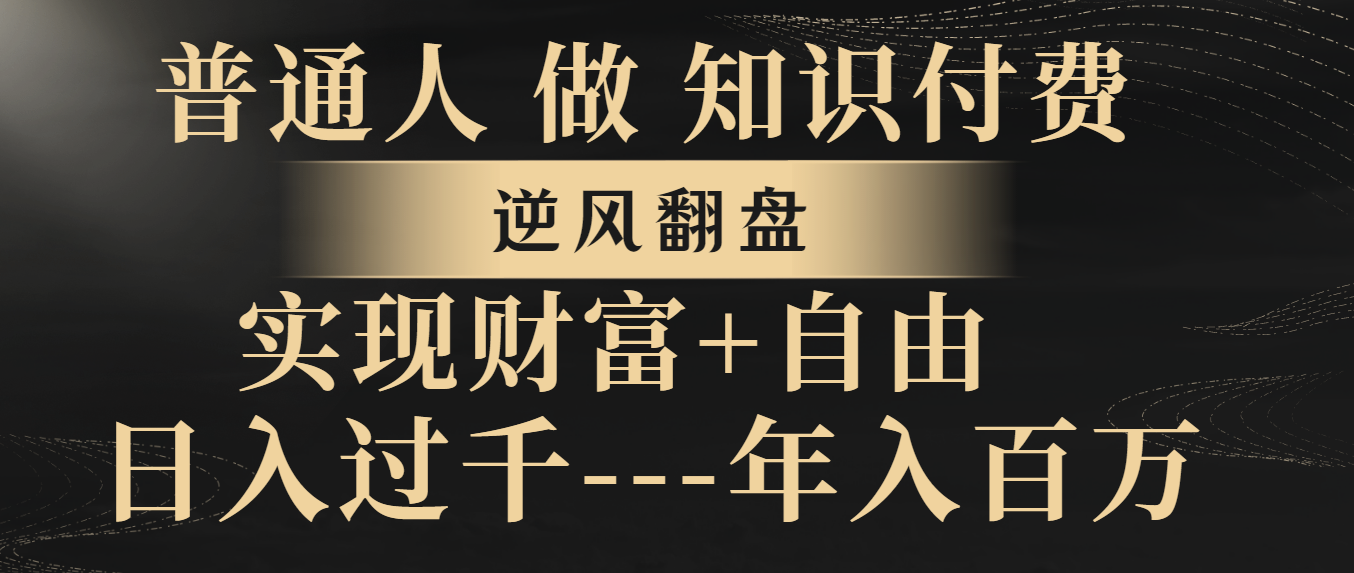 （8333期）普通人做知识付费，逆风翻盘，实现财富自由，日入过千，年入百万-耐玩网创