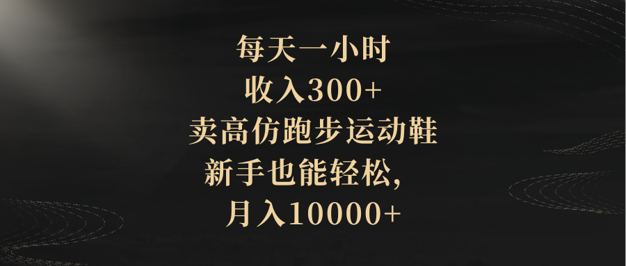 （8321期）每天一小时，收入300+，卖高仿跑步运动鞋，新手也能轻松，月入10000+-耐玩网创