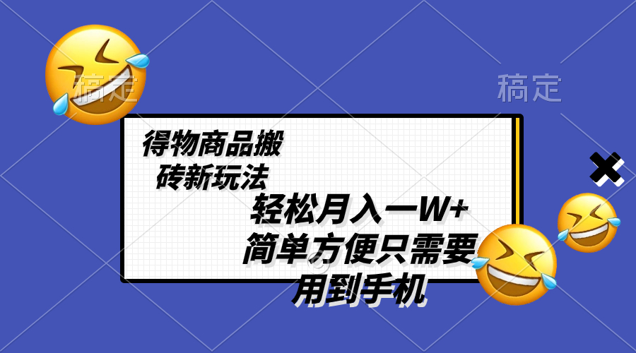 （8360期）轻松月入一W+，得物商品搬砖新玩法，简单方便 一部手机即可 不需要剪辑制作-耐玩网创