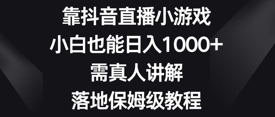 （8408期）靠抖音直播小游戏，小白也能日入1000+，需真人讲解，落地保姆级教程-耐玩网创