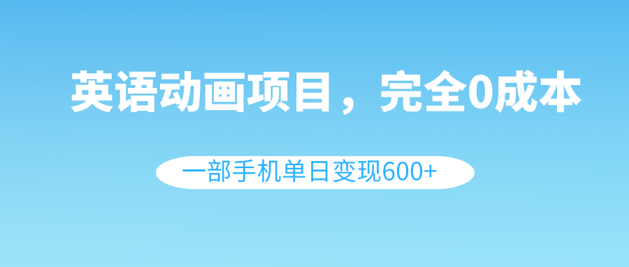 （8396期）英语动画项目，0成本，一部手机单日变现600+（教程+素材）-耐玩网创