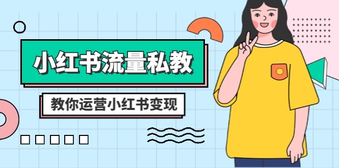 （8381期）小红书-流量私教课：全方位教你运营小红书变现（22节课）-耐玩网创